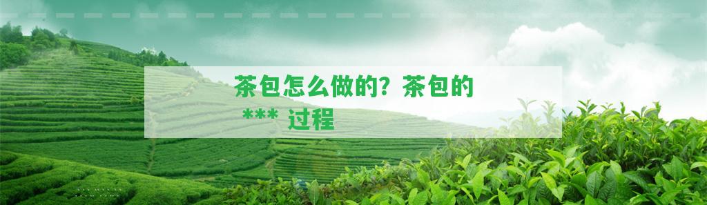 茶包怎么做的？茶包的  過(guò)程