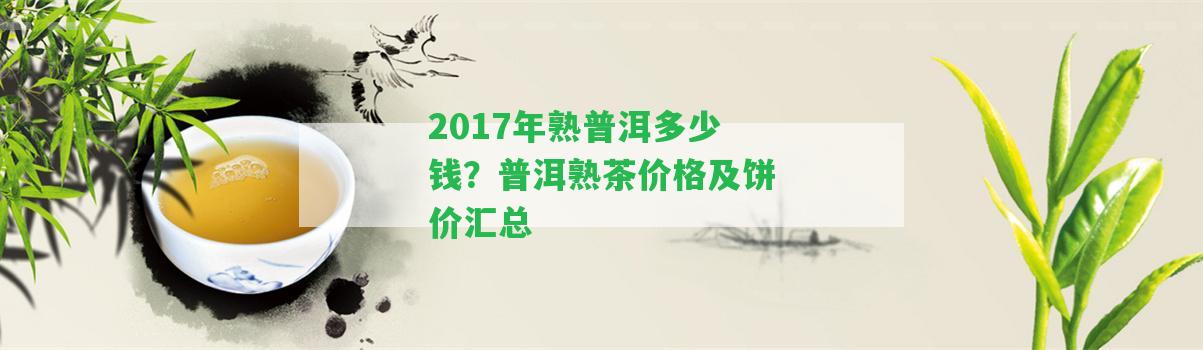 2017年熟普洱多少錢？普洱熟茶價(jià)格及餅價(jià)匯總