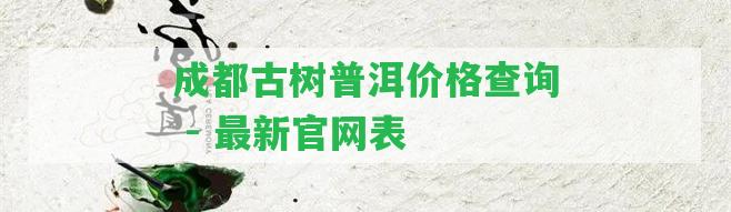 成都古樹(shù)普洱價(jià)格查詢 - 最新官網(wǎng)表