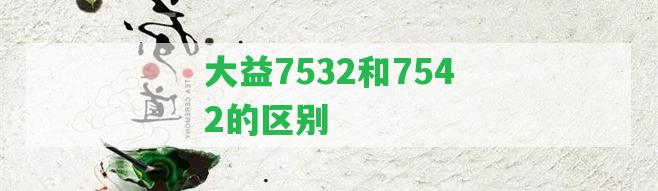 大益7532和7542的區(qū)別