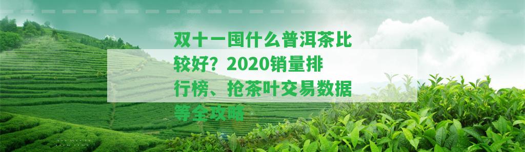 雙十一囤什么普洱茶比較好？2020銷量排行榜、搶茶葉交易數(shù)據(jù)等全攻略