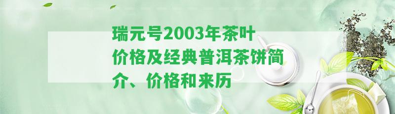 瑞元號2003年茶葉價格及經(jīng)典普洱茶餅簡介、價格和來歷