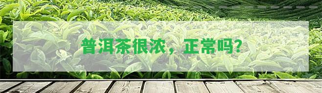 普洱茶很濃，正常嗎？