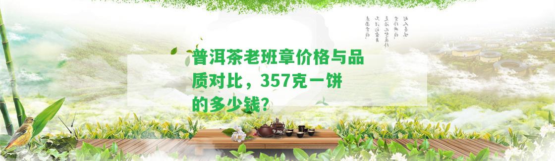 普洱茶老班章價(jià)格與品質(zhì)對比，357克一餅的多少錢？