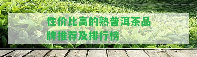 性?xún)r(jià)比高的熟普洱茶品牌推薦及排行榜