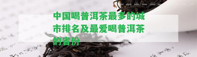 中國喝普洱茶最多的城市排名及最愛喝普洱茶的省份