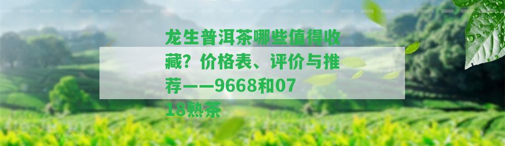 龍生普洱茶哪些值得收藏？價格表、評價與推薦——9668和0718熟茶