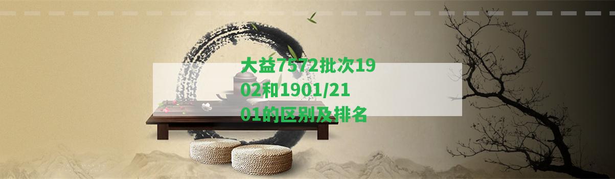 大益7572批次1902和1901/2101的區(qū)別及排名