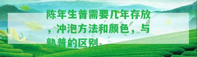 陳年生普需要幾年存放，沖泡方法和顏色，與熟普的區(qū)別