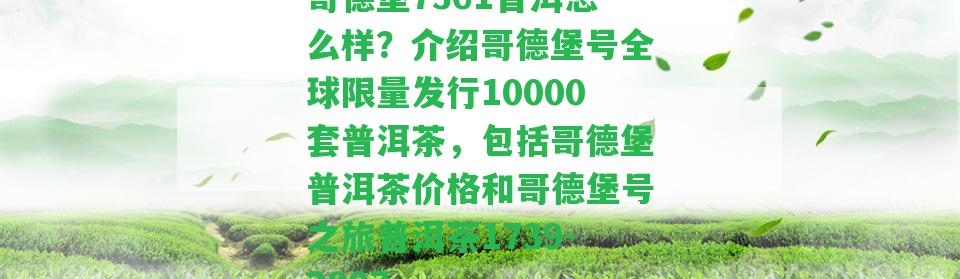 哥德堡7361普洱怎么樣？介紹哥德堡號全球限量發(fā)行10000套普洱茶，包含哥德堡普洱茶價格和哥德堡號之旅普洱茶1739-2007。