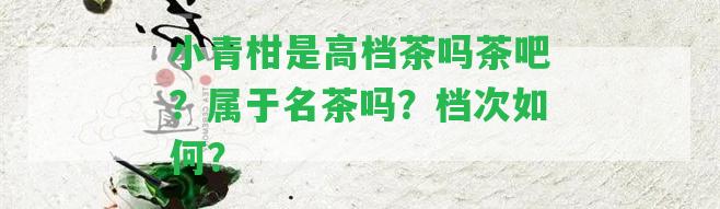 小青柑是高檔茶嗎茶吧？屬于名茶嗎？檔次怎樣？