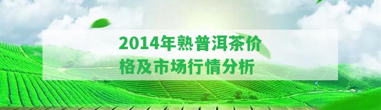 2014年熟普洱茶價格及市場行情分析