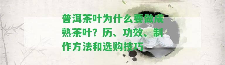 普洱茶葉為什么要做成熟茶葉？歷、功效、制作方法和選購技巧