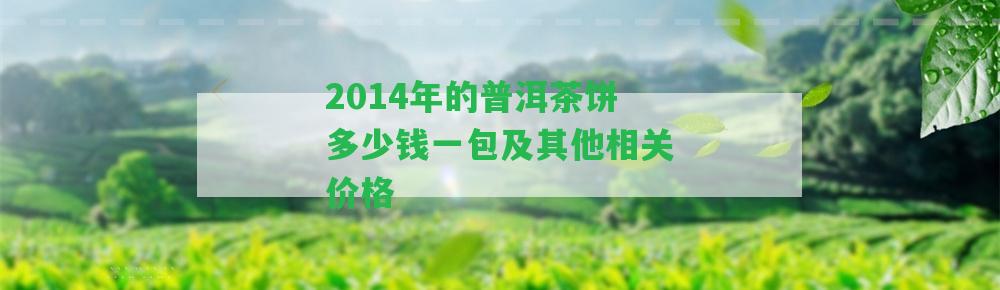 2014年的普洱茶餅多少錢一包及其他相關(guān)價格