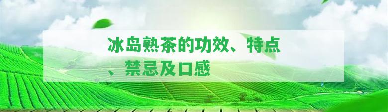 冰島熟茶的功效、特點(diǎn)、禁忌及口感