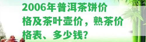 2006年普洱茶餅價(jià)格及茶葉壺價(jià)，熟茶價(jià)格表、多少錢(qián)？