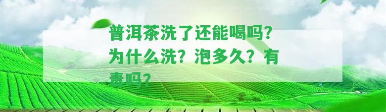 普洱茶洗了還能喝嗎？為什么洗？泡多久？有毒嗎？