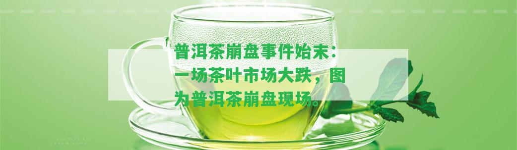 普洱茶崩盤事件始末：一場茶葉市場大跌，圖為普洱茶崩盤現(xiàn)場。