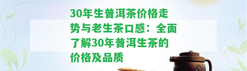 30年生普洱茶價(jià)格走勢(shì)與老生茶口感：全面熟悉30年普洱生茶的價(jià)格及品質(zhì)