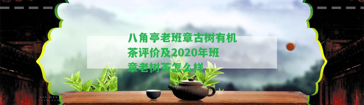 八角亭老班章古樹有機(jī)茶評(píng)價(jià)及2020年班章老樹茶怎么樣