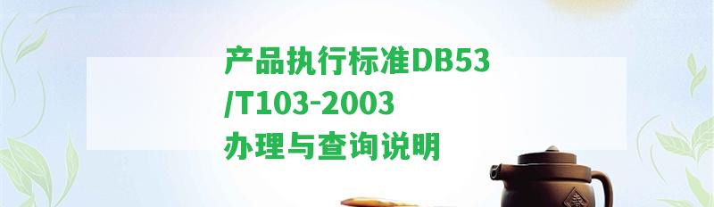 產(chǎn)品實行標(biāo)準(zhǔn)DB53/T103-2003辦理與查詢說明