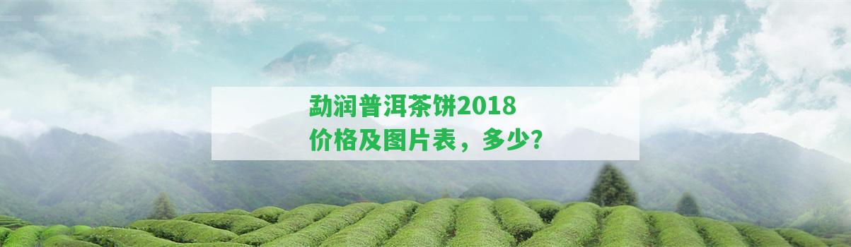 勐潤普洱茶餅2018價格及圖片表，多少？