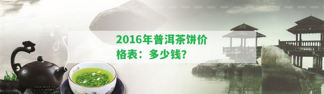 2016年普洱茶餅價(jià)格表：多少錢？