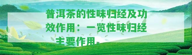 普洱茶的性味歸經(jīng)及功效作用：一覽性味歸經(jīng)、主要作用。