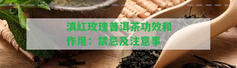 滇紅玫瑰普洱茶功效和作用：禁忌及留意事