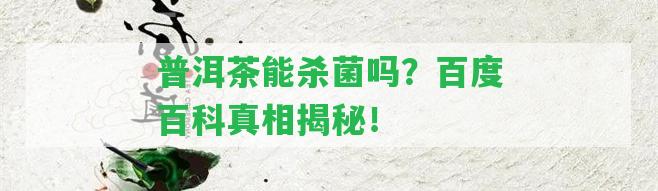 普洱茶能殺菌嗎？百度百科真相揭秘！