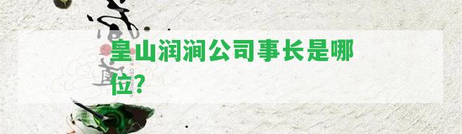 皇山潤澗公司事長是哪位？