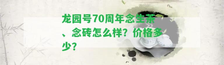 龍園號(hào)70周年念生茶、念磚怎么樣？?jī)r(jià)格多少？