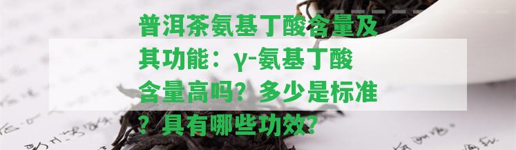 普洱茶氨基丁酸含量及其功能：γ-氨基丁酸含量高嗎？多少是標(biāo)準(zhǔn)？具有哪些功效？