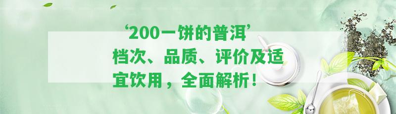 ‘200一餅的普洱’檔次、品質(zhì)、評價及適宜飲用，全面解析！