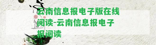 云南信息報(bào)電子版在線閱讀-云南信息報(bào)電子報(bào)閱讀