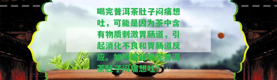 喝完普洱茶肚子悶痛想吐，可能是因?yàn)椴柚泻形镔|(zhì)刺激胃腸道，引起消化不良和胃腸道反應(yīng)。怎樣緩解喝完普洱茶肚子悶痛想吐？