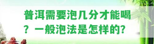 普洱需要泡幾分才能喝？一般泡法是怎樣的？