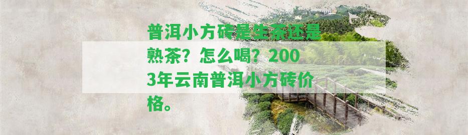 普洱小方磚是生茶還是熟茶？怎么喝？2003年云南普洱小方磚價(jià)格。