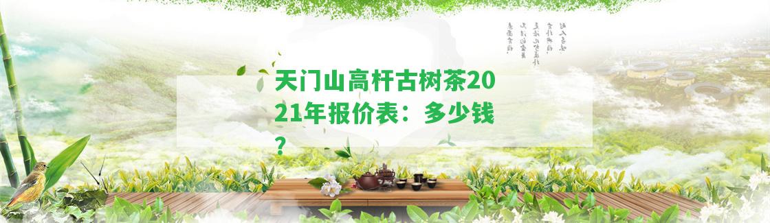 天門(mén)山高桿古樹(shù)茶2021年報(bào)價(jià)表：多少錢(qián)？