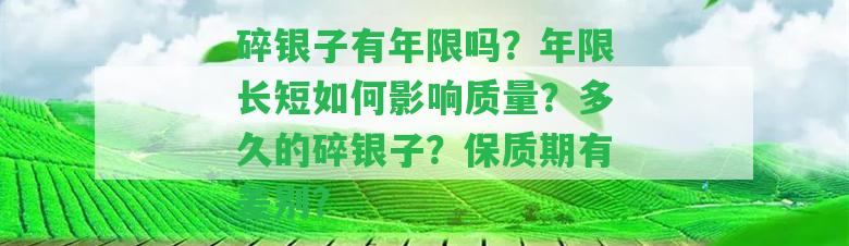 碎銀子有年限嗎？年限長(zhǎng)短怎樣作用品質(zhì)？多久的碎銀子？保質(zhì)期有差別？