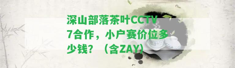 深山部落茶葉CCTV7合作，小戶(hù)賽價(jià)位多少錢(qián)？（含ZAY）