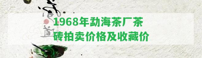 1968年勐海茶廠茶磚拍賣價格及收藏價