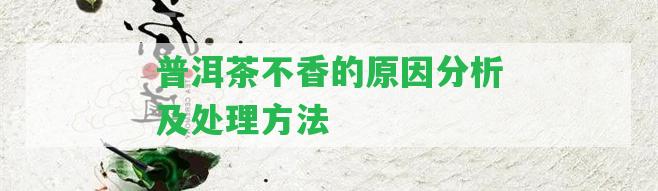 普洱茶不香的起因分析及解決方法