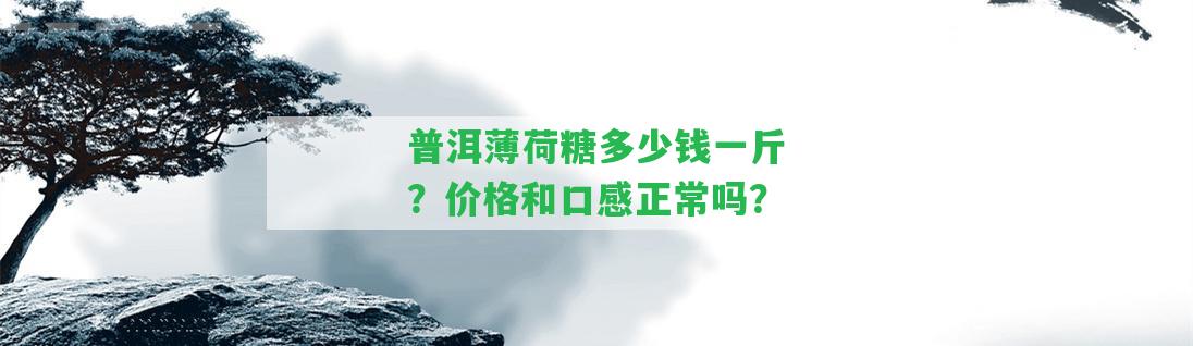 普洱薄荷糖多少錢一斤？價(jià)格和口感正常嗎？