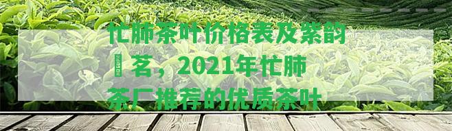 忙肺茶葉價(jià)格表及紫韻珺茗，2021年忙肺茶廠推薦的優(yōu)質(zhì)茶葉