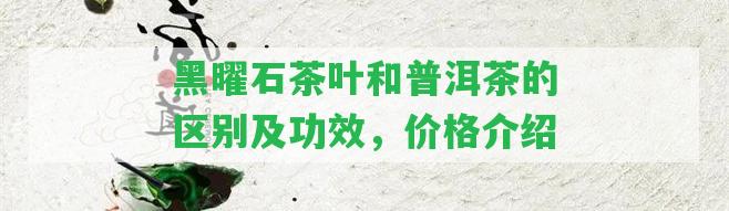 黑曜石茶葉和普洱茶的區(qū)別及功效，價格介紹