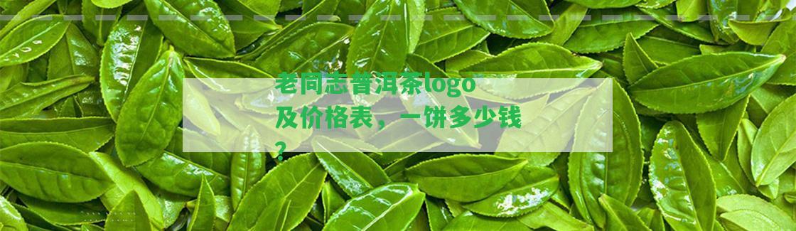 老同志普洱茶logo及價格表，一餅多少錢？