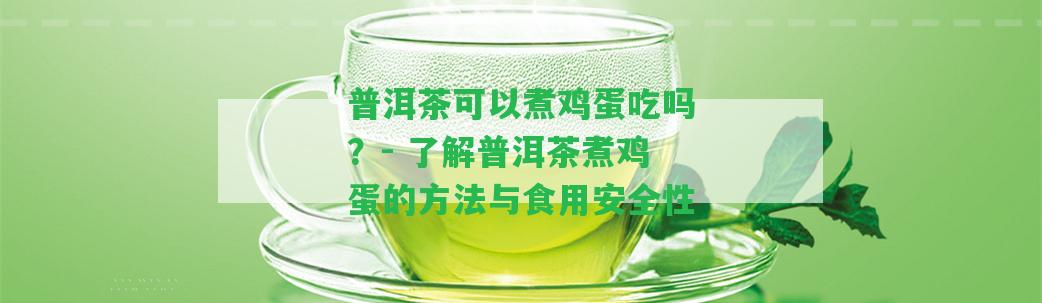 普洱茶可以煮雞蛋吃嗎？- 熟悉普洱茶煮雞蛋的方法與食用安全性