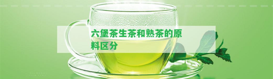 六堡茶生茶和熟茶的原料區(qū)分