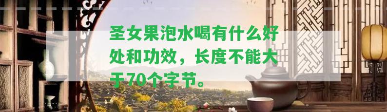 圣女果泡水喝有什么好處和功效，長度不能大于70個字節(jié)。